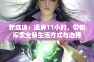 新选项：通房11小时，带你探索全新生活方式与选择