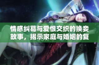 情感纠葛与爱恨交织的换妾故事，揭示家庭与婚姻的复杂性