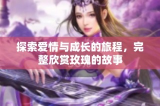 探索爱情与成长的旅程，完整欣赏玫瑰的故事