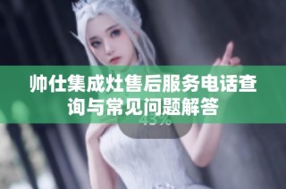 帅仕集成灶售后服务电话查询与常见问题解答