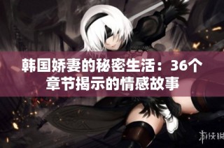 韩国娇妻的秘密生活：36个章节揭示的情感故事
