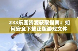 233乐园资源获取指南：如何安全下载正版游戏文件