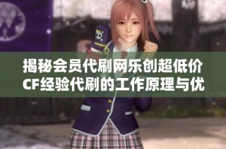 揭秘会员代刷网乐创超低价CF经验代刷的工作原理与优势