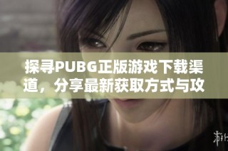 探寻PUBG正版游戏下载渠道，分享最新获取方式与攻略