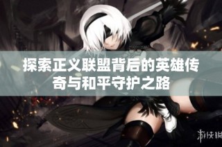 探索正义联盟背后的英雄传奇与和平守护之路