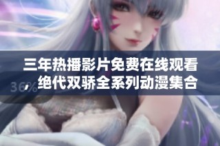 三年热播影片免费在线观看，绝代双骄全系列动漫集合分享