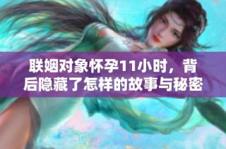 联姻对象怀孕11小时，背后隐藏了怎样的故事与秘密