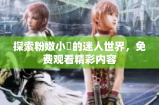 探索粉嫩小泬的迷人世界，免费观看精彩内容