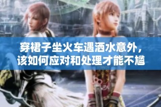 穿裙子坐火车遇洒水意外，该如何应对和处理才能不尴尬