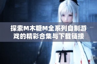 探索M木糖M全系列自制游戏的精彩合集与下载链接