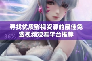 寻找优质影视资源的最佳免费视频观看平台推荐