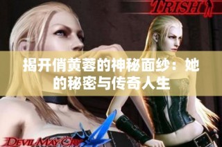 揭开俏黄蓉的神秘面纱：她的秘密与传奇人生