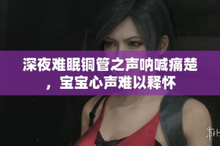 深夜难眠铜管之声呐喊痛楚，宝宝心声难以释怀