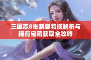 三国志8重制版特技解析与稀有宝藏获取全攻略