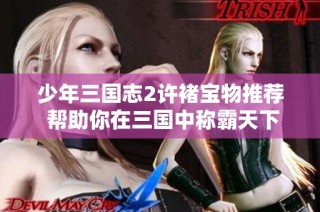 少年三国志2许褚宝物推荐 帮助你在三国中称霸天下