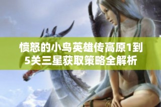 愤怒的小鸟英雄传高原1到5关三星获取策略全解析