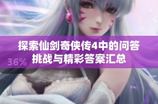 探索仙剑奇侠传4中的问答挑战与精彩答案汇总