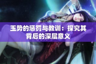 玉势的惩罚与教训：探究其背后的深层意义
