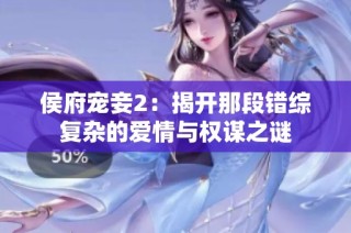 侯府宠妾2：揭开那段错综复杂的爱情与权谋之谜
