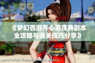 《梦幻西游齐心筹庆典副本全攻略与通关技巧分享》