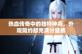 热血传奇中的独特神兵，外观简约却充满分量感