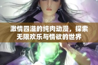 激情四溢的纯肉动漫，探索无限欢乐与情欲的世界