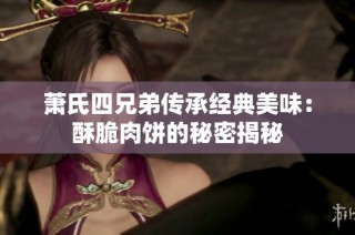 萧氏四兄弟传承经典美味：酥脆肉饼的秘密揭秘