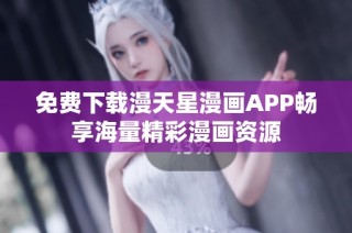 免费下载漫天星漫画APP畅享海量精彩漫画资源