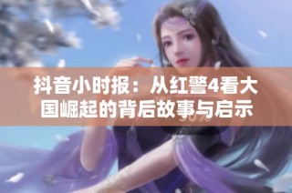 抖音小时报：从红警4看大国崛起的背后故事与启示