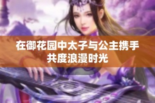 在御花园中太子与公主携手共度浪漫时光