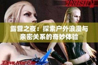 露营之夜：探索户外浪漫与亲密关系的奇妙体验