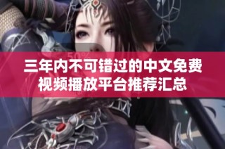 三年内不可错过的中文免费视频播放平台推荐汇总