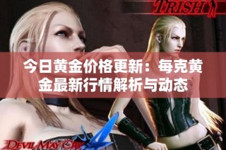 今日黄金价格更新：每克黄金最新行情解析与动态