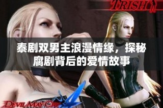泰剧双男主浪漫情缘，探秘腐剧背后的爱情故事