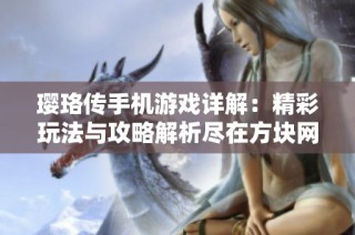 璎珞传手机游戏详解：精彩玩法与攻略解析尽在方块网