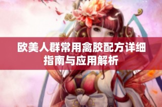 欧美人群常用禽胶配方详细指南与应用解析