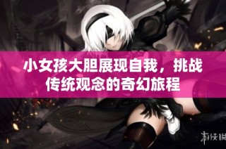 小女孩大胆展现自我，挑战传统观念的奇幻旅程