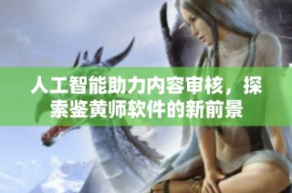 人工智能助力内容审核，探索鉴黄师软件的新前景