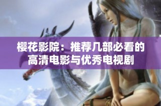 樱花影院：推荐几部必看的高清电影与优秀电视剧
