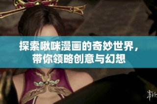 探索啾咪漫画的奇妙世界，带你领略创意与幻想