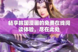 畅享韩国漫画的免费在线阅读体验，尽在此处