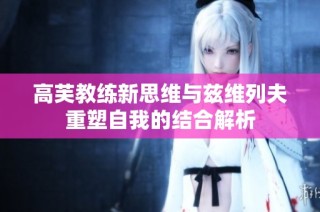 高芙教练新思维与兹维列夫重塑自我的结合解析