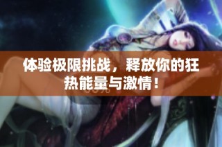 体验极限挑战，释放你的狂热能量与激情！