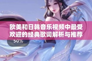 欧美和日韩音乐视频中最受欢迎的经典歌词解析与推荐