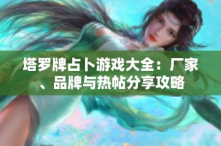 塔罗牌占卜游戏大全：厂家、品牌与热帖分享攻略