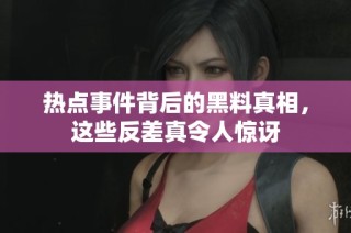 热点事件背后的黑料真相，这些反差真令人惊讶