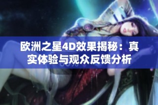 欧洲之星4D效果揭秘：真实体验与观众反馈分析