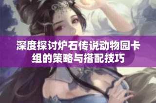 深度探讨炉石传说动物园卡组的策略与搭配技巧