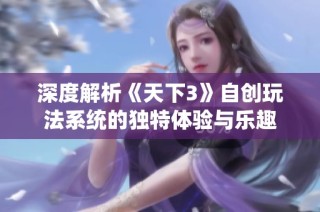 深度解析《天下3》自创玩法系统的独特体验与乐趣