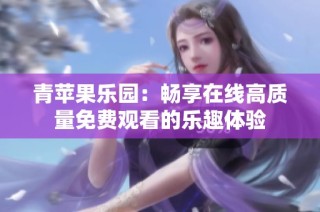 青苹果乐园：畅享在线高质量免费观看的乐趣体验